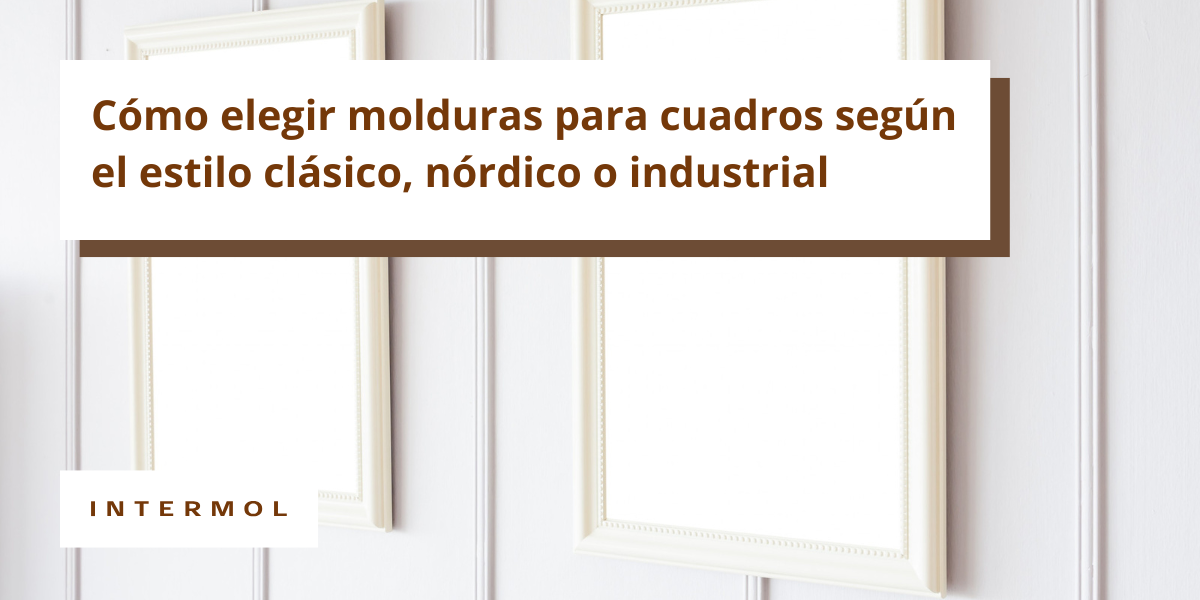 Cómo elegir molduras para cuadros según el estilo clásico, nórdico o industrial